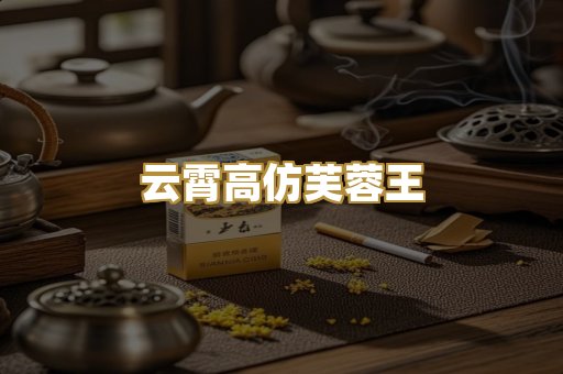 云霄高仿芙蓉王